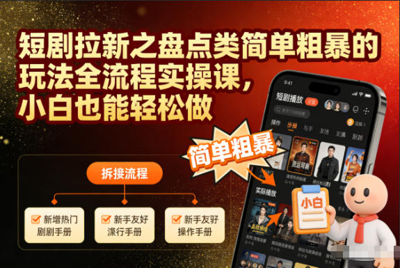 短剧拉新之盘点类简单粗暴的玩法全流程实操课,小白也能轻松做 - 严选资源大全