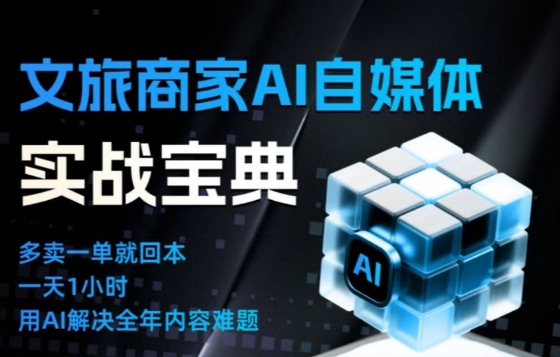 文旅商家AI自媒体实战课,告别无效内卷,用AI重塑文旅自媒体运营思维 - 严选资源大全