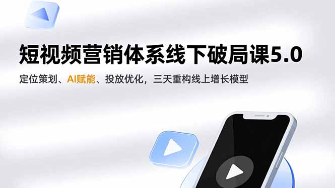 短视频营销体系线下破局课5.0，定位策划、AI赋能、投放优化，三天重构线上增长模型 - 严选资源大全