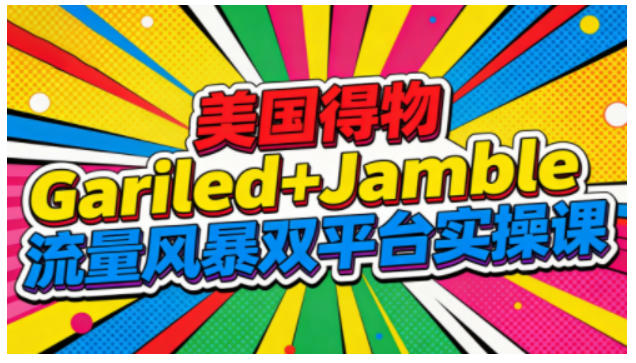 美国得物Gariled+Jamble流量风暴双平台实操课,两大美国热门平台全流程运营 - 严选资源大全