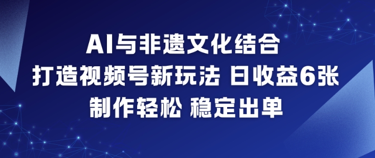 AI与非遗文化结合,打造视频号新玩法,日收益6张,制作轻松,稳定出单 - 严选资源大全