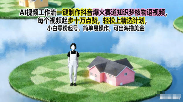 AI视频工作流一键制作抖音爆火赛道知识梦核物语视频,每个视频起步10W点赞,轻松上精选计划 - 严选资源大全