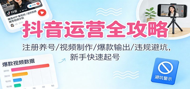 抖音运营全攻略:注册养号/视频制作/爆款输出/违规避坑,新手快速起号 - 严选资源大全 - 严选资源大全