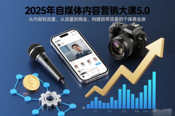 2025年自媒体内容营销大课5.0，从内容到流量，从流量到商业，构建自带流量的个体商业体 - 严选资源大全