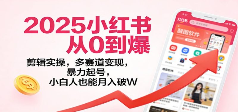 2025小红书从0到爆:剪辑实操,多赛道变现,暴力起号,零基础也能月入破W - 严选资源大全 - 严选资源大全