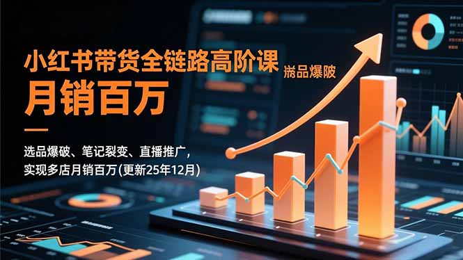小红书带货全链路高阶课,选品爆破、笔记裂变、直播推广,实现多店月销百万(更新25年12月 - 严选资源大全