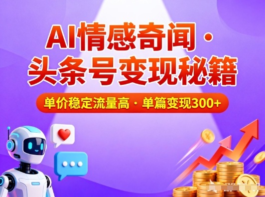 头条号做AI情感奇闻内容，单价稳定流量高，一篇变现3张 - 严选资源大全