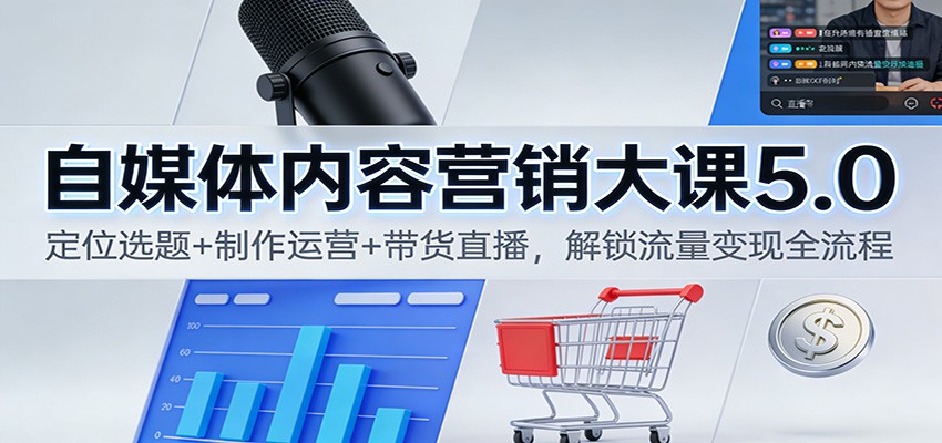 自媒体内容营销大课5.0:定位选题+制作运营+带货直播,解锁流量变现全流程 - 严选资源大全