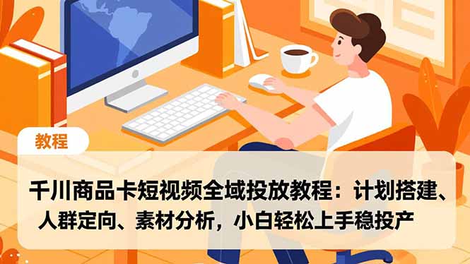 千川商品卡短视频全域投放教程：计划搭建、人群定向、素材分析，小白轻松上手稳投产 - 严选资源大全