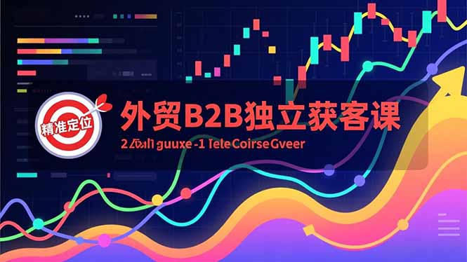 外贸B2B独立获客课，Facebook主页搭建、消息互动广告、精准定位，打造高询盘系统 - 严选资源大全