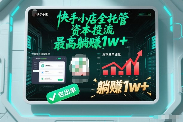 【快手小店全托管】资本投流,包出单,最高躺賺1w+【揭秘】 - 严选资源大全