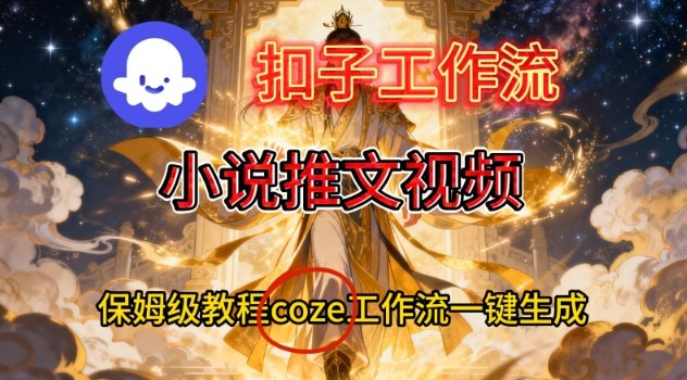 Coze扣子智能体工作流一键生成小说推文视频,保姆级搭建教学 - 严选资源大全