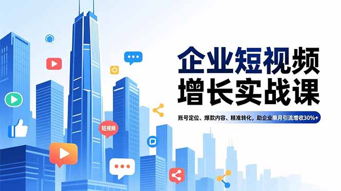 企业短视频增长实战课，账号定位、爆款内容、精准转化，助企业单月引流增收30%+ - 严选资源大全