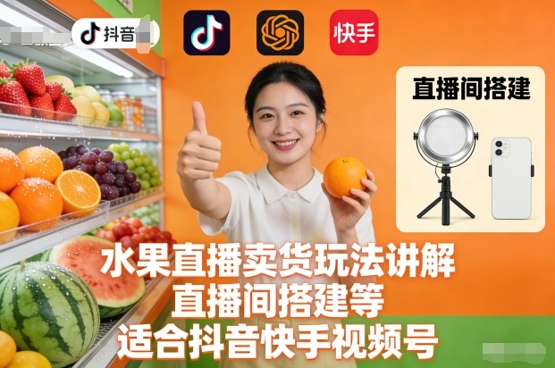 水果直播卖货玩法讲解、直播间搭建等，适合抖音快手视频号 - 严选资源大全