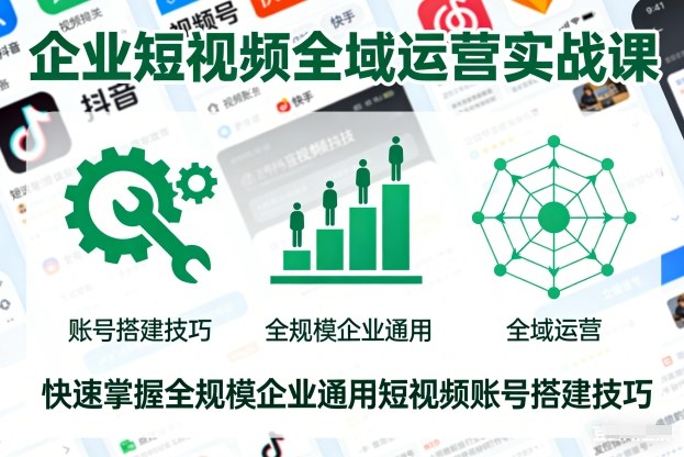 企业短视频全域运营实战课，快速掌握全规模企业通用短视频账号搭建技巧 - 严选资源大全