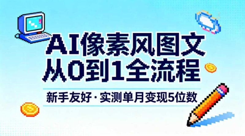 AI像素风图文从0到1全流程，新手友好，实测单月变现5位数 - 严选资源大全 - 严选资源大全