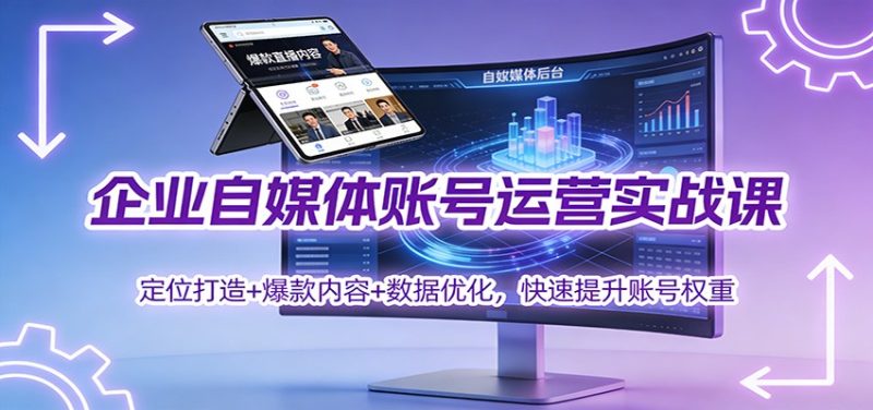 企业自媒体账号运营实战课：定位打造+ 爆款内容+数据优化，快速提升账号权重 - 严选资源大全 - 严选资源大全