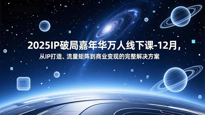 2025IP破局嘉年华万人线下课-12月，从IP打造、流量矩阵到商业变现的完整解决方案 - 严选资源大全