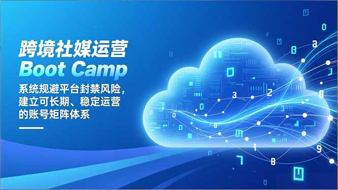 跨境社媒运营Boot Camp：系统规避平台封禁风险，建立可长期、稳定运营的账号矩阵体系 - 严选资源大全