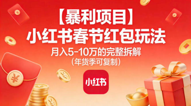 【暴利项目】小红书春节红包玩法月入5W的完整拆解(年货季可复制) - 严选资源大全