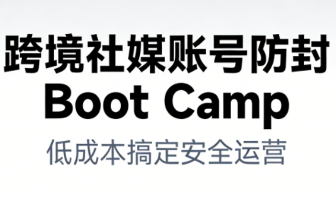 跨境社媒账号防封Boot Camp，低成本搞定社媒账号安全与长期运营 - 严选资源大全