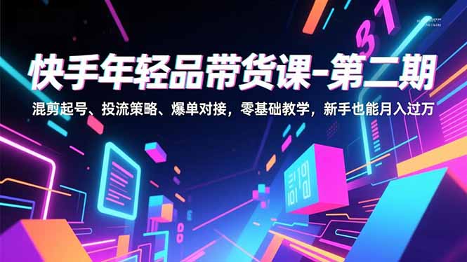 快手年轻品带货课-第二期，混剪起号、投流策略、爆单对接，零基础教学，新手也能月入过万 - 严选资源大全 - 严选资源大全