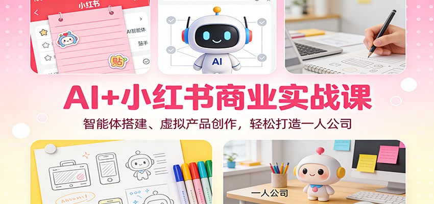AI+小红书商业实战课：智能体搭建、虚拟产品创作，轻松打造一人公司 - 严选资源大全