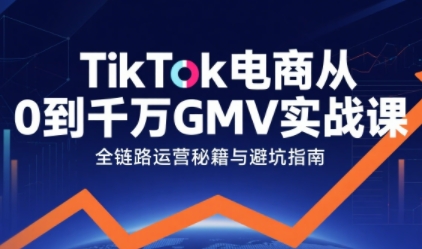 TikTok电商从0到千万GMV实战课，从0到1拆解实战秘籍(更新) - 严选资源大全 - 严选资源大全