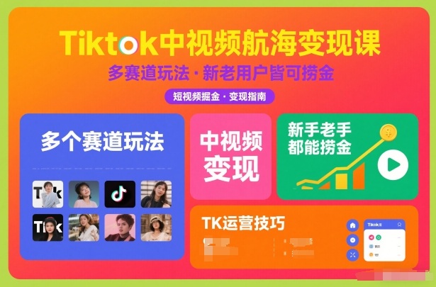 Tiktok中视频航海变现课，多个赛道玩法，新手老手都能在TK中视频捞金 - 严选资源大全