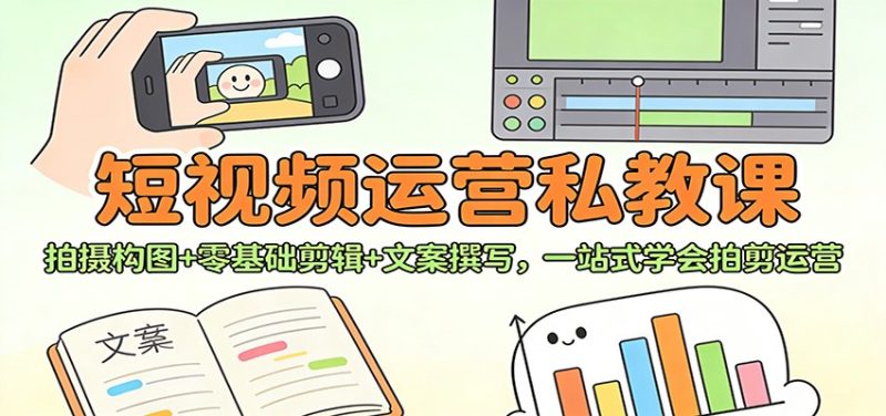 短视频运营私教课：拍摄构图+零基础剪辑 +文案撰写，一站式学会拍剪运营 - 严选资源大全 - 严选资源大全
