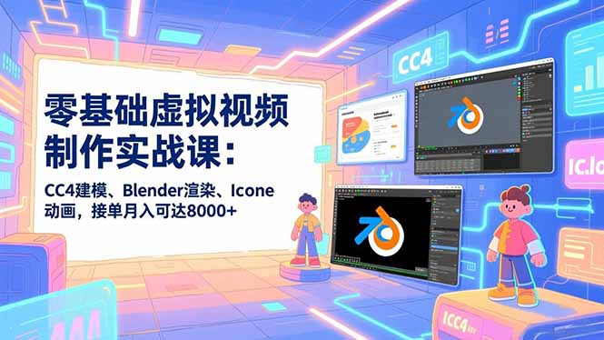 零基础虚拟视频制作实战课：CC4建模、Blender渲染、Iclone动画，接单月入可达8000+ - 严选资源大全