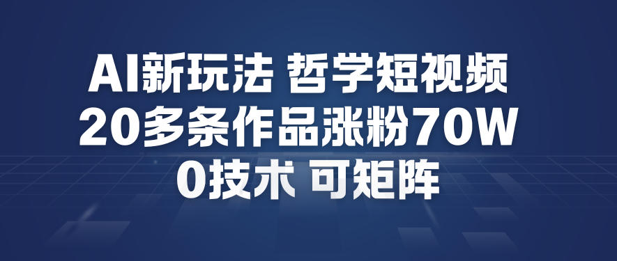 AI新玩法哲学短视频制作教学，20多条作品涨粉70W，0成本赛道，可矩阵 - 严选资源大全