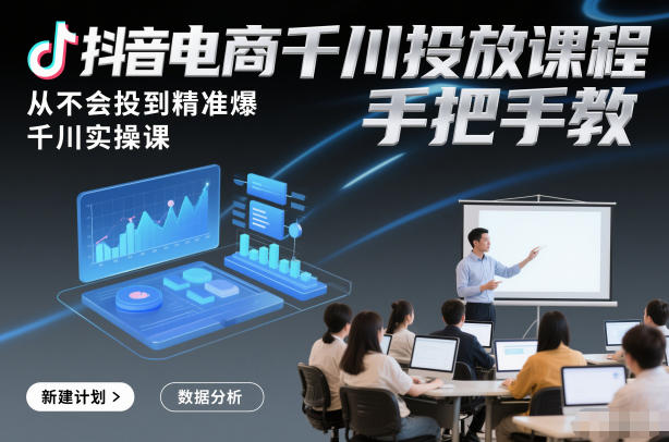 抖音电商千川投放课程，从不会投到精准爆，千川实操课，手把手教 - 严选资源大全