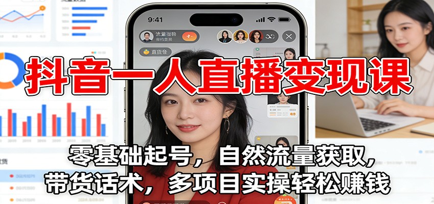 抖音一人直播变现课：零基础起号，自然流量获取，带货话术，多项目实操轻松赚钱 - 严选资源大全