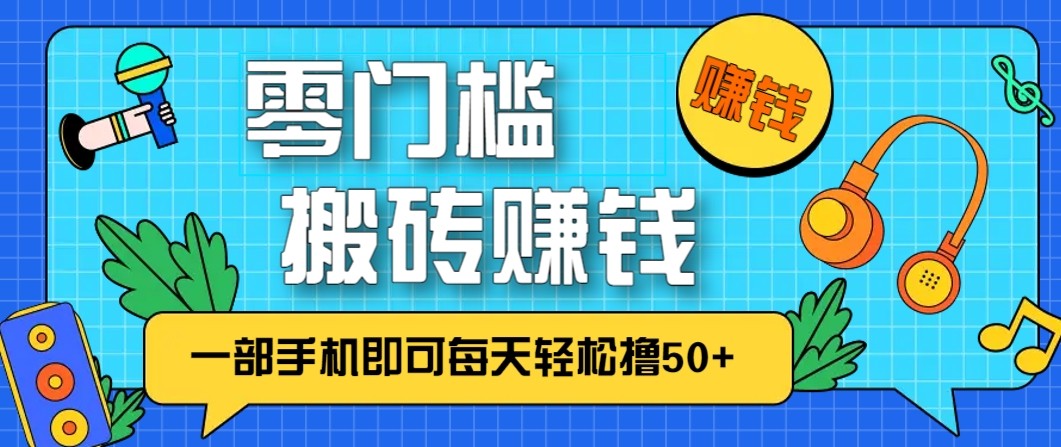 零成本零门槛无脑搬砖赚钱项目，只需一部手机即可每天轻松撸50+ - 严选资源大全