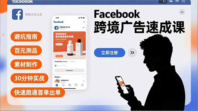 Facebook跨境广告速成课，避坑指南、百元测品、素材制作，30分钟实战，快速跑通首单出单 - 严选资源大全