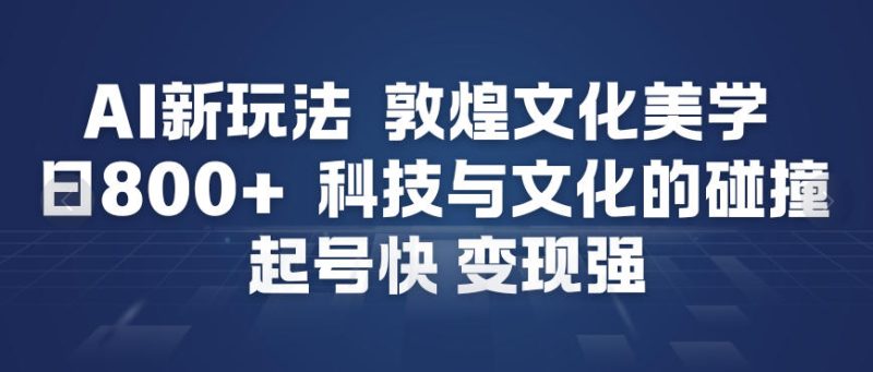 AI新玩法，敦煌文化美学，科技与文化的碰撞，起号快变现强 - 严选资源大全 - 严选资源大全