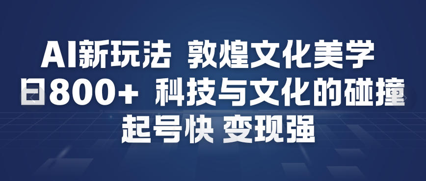 AI新玩法，敦煌文化美学，科技与文化的碰撞，起号快变现强 - 严选资源大全