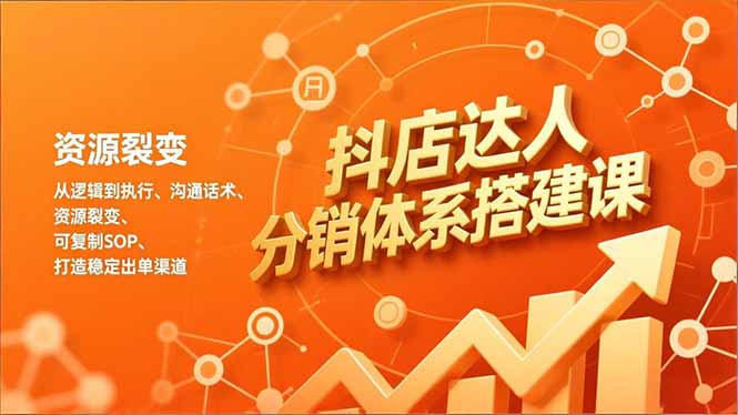 抖店达人分销体系搭建课，从逻辑到执行、沟通话术、资源裂变，可复制SOP，打造稳定出单渠道 - 严选资源大全