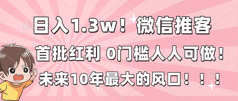 日入1.3w!微信推客,首批红利,未来10年最大的风口,0门槛,人人可做! - 严选资源大全