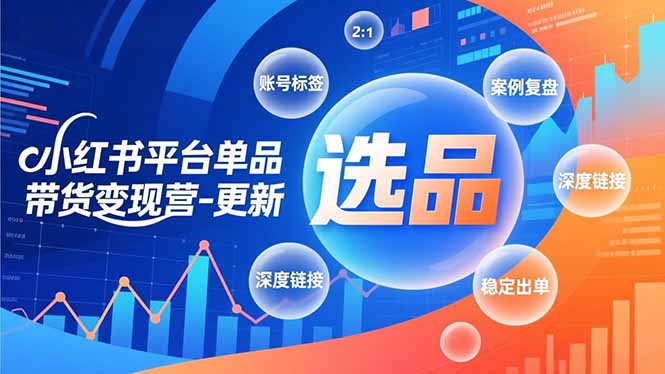 小红书平台单品带货变现营-更新，极致选品、账号标签、案例复盘，深度链接，快速启动稳定出单 - 严选资源大全