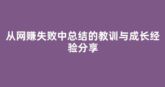从网赚失败中总结的教训与成长经验分享 - 严选资源大全
