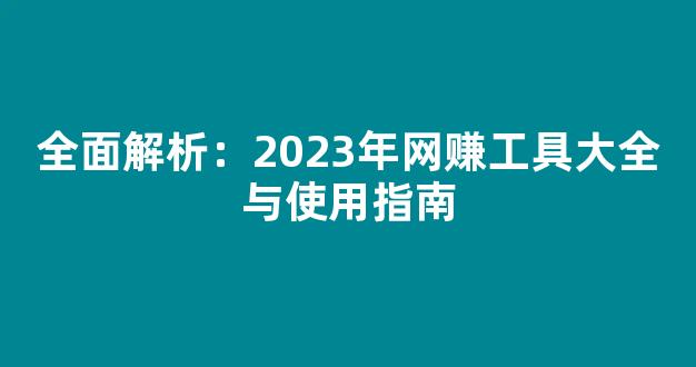 全面解析：2023年网赚工具大全与使用指南 - 严选资源大全
