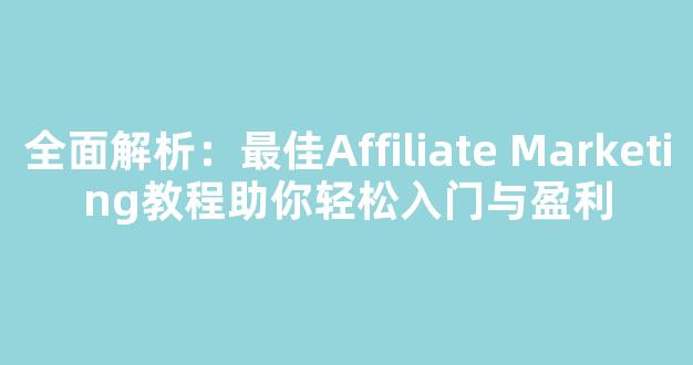 全面解析：最佳Affiliate Marketing教程助你轻松入门与盈利 - 严选资源大全 - 严选资源大全