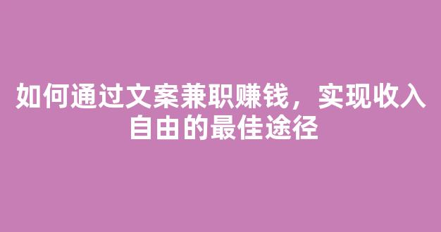 如何通过文案兼职赚钱，实现收入自由的最佳途径 - 严选资源大全
