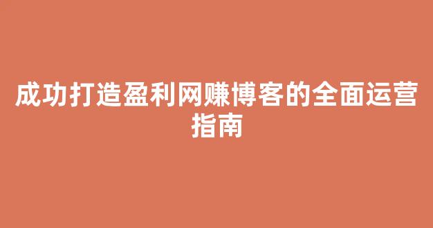 成功打造盈利网赚博客的全面运营指南 - 严选资源大全