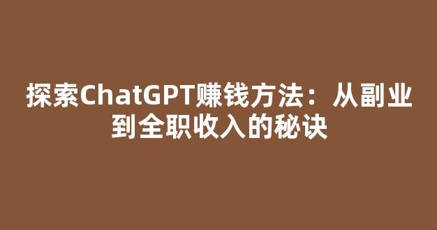 探索ChatGPT赚钱方法：从副业到全职收入的秘诀 - 严选资源大全