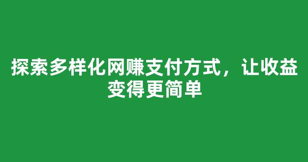 探索多样化网赚支付方式，让收益变得更简单 - 严选资源大全