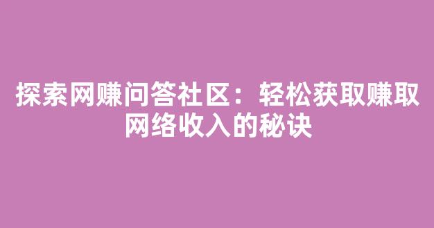 探索网赚问答社区：轻松获取赚取网络收入的秘诀 - 严选资源大全