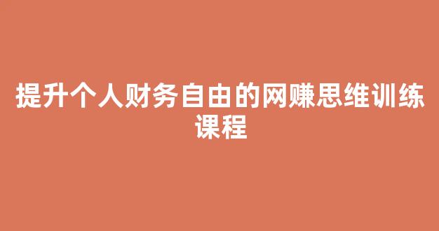 提升个人财务自由的网赚思维训练课程 - 严选资源大全